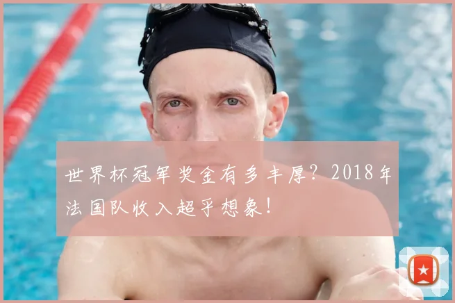 世界杯冠军奖金有多丰厚?2018年法国队收入超乎想象!