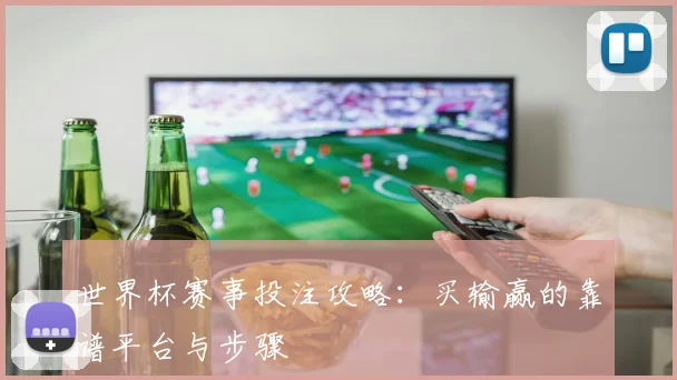 世界杯赛事投注攻略:买输赢的靠谱平台与步骤