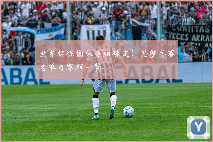 世界杯德国队分组确定!完整参赛名单与赛程一览