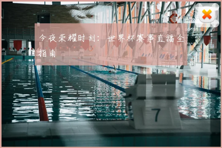 今夜荣耀时刻:世界杯赛事直播全指南