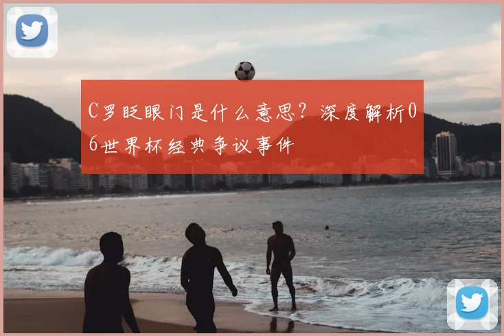 C罗眨眼门是什么意思?深度解析06世界杯经典争议事件