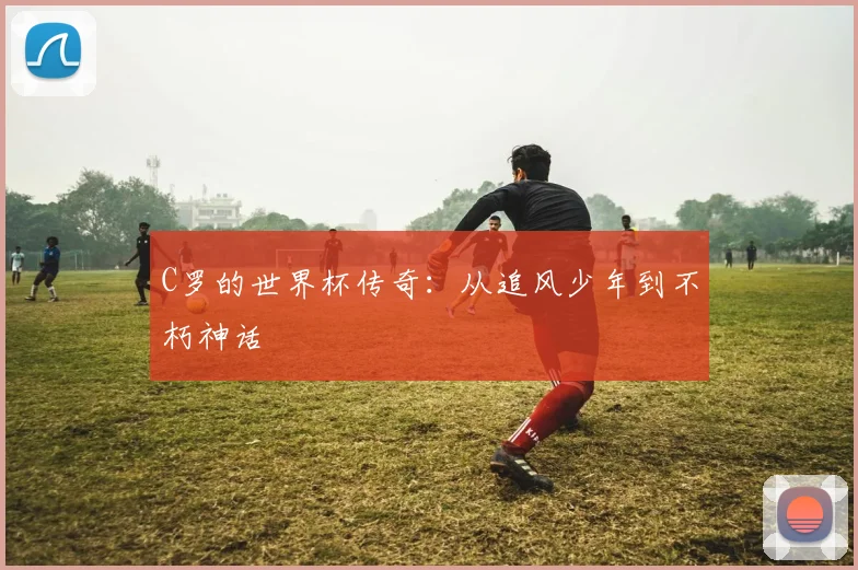 C罗的世界杯传奇:从追风少年到不朽神话