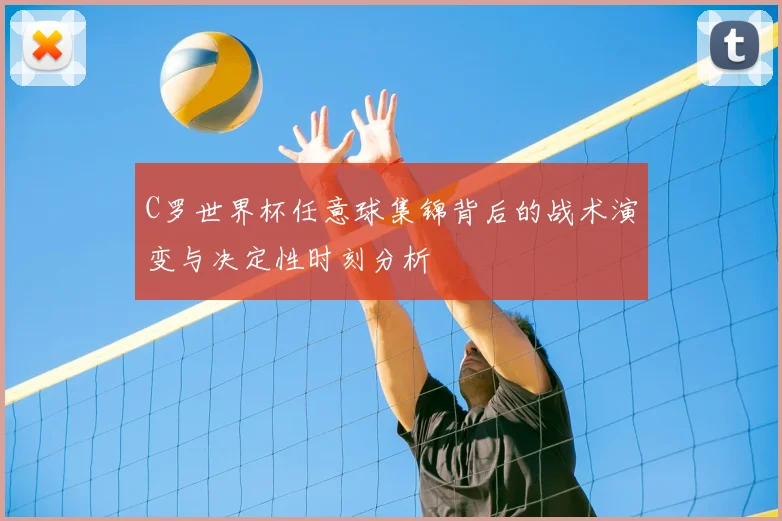C罗世界杯任意球集锦背后的战术演变与决定性时刻分析