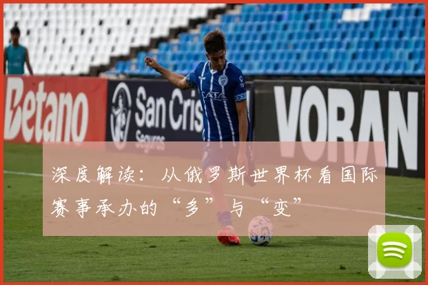 深度解读：从俄罗斯世界杯看国际赛事承办的“多”与“变”