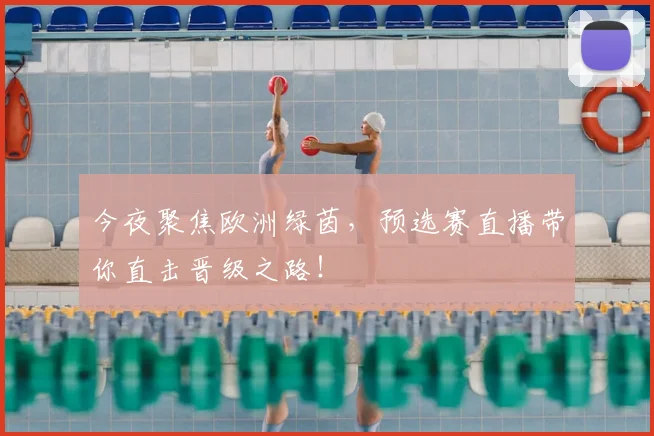今夜聚焦欧洲绿茵,预选赛直播带你直击晋级之路!