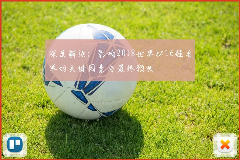 深度解读：影响2018世界杯16强名单的关键因素与最终预测