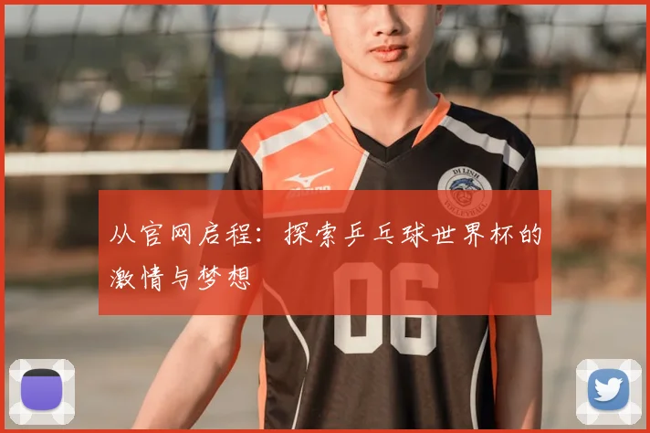 从官网启程：探索乒乓球世界杯的激情与梦想