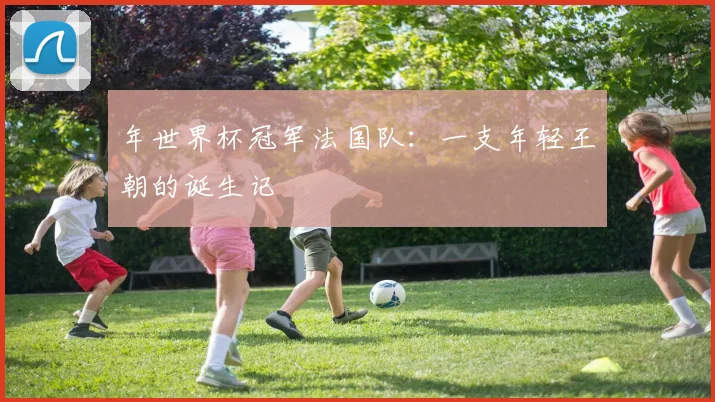 年世界杯冠军法国队：一支年轻王朝的诞生记