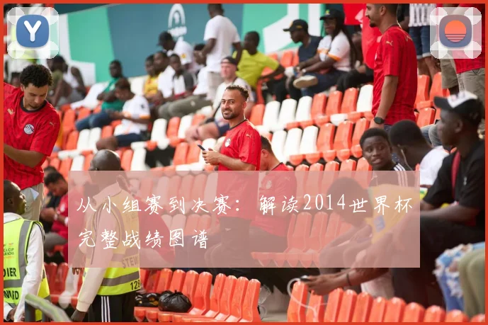 从小组赛到决赛:解读2014世界杯完整战绩图谱