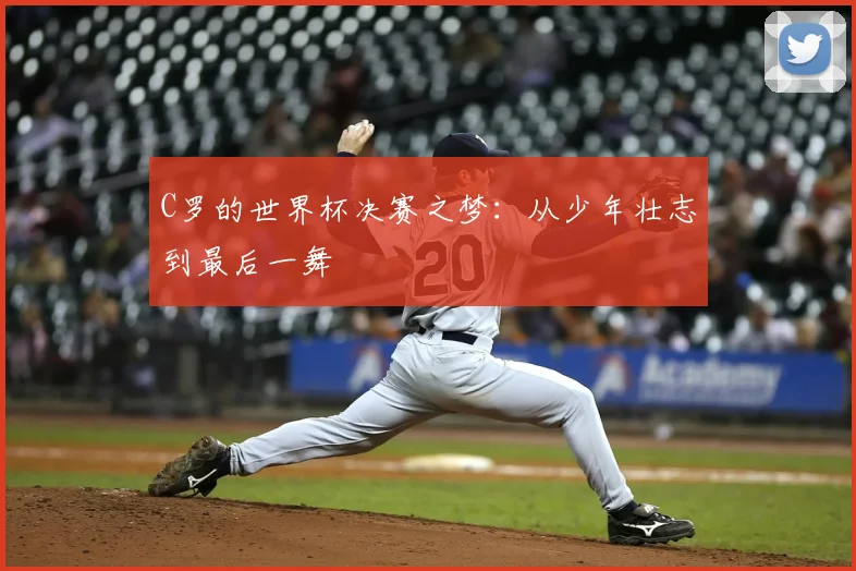 C罗的世界杯决赛之梦:从少年壮志到最后一舞
