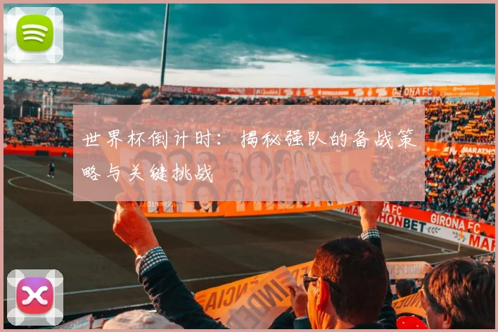 世界杯倒计时:揭秘强队的备战策略与关键挑战