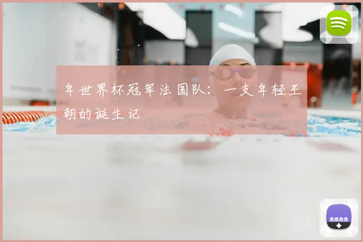 年世界杯冠军法国队：一支年轻王朝的诞生记