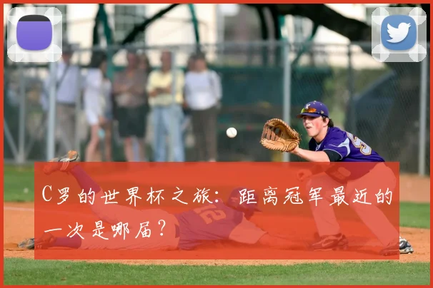 C罗的世界杯之旅：距离冠军最近的一次是哪届？