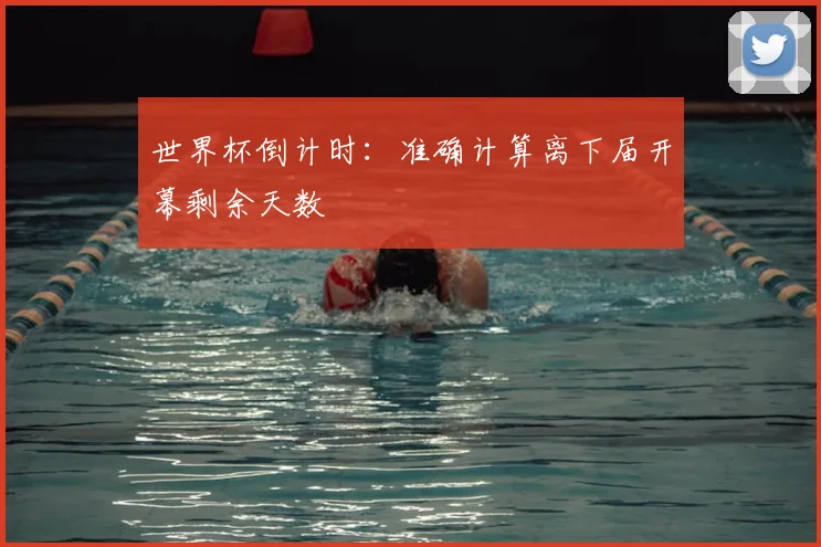 世界杯倒计时：准确计算离下届开幕剩余天数