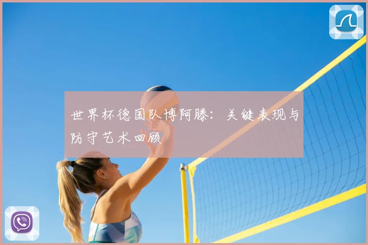 世界杯德国队博阿滕:关键表现与防守艺术回顾