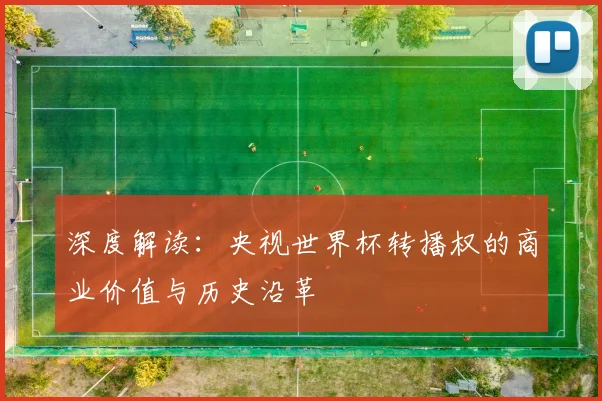 深度解读：央视世界杯转播权的商业价值与历史沿革