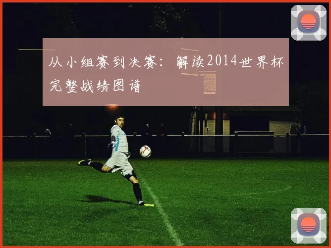 从小组赛到决赛:解读2014世界杯完整战绩图谱