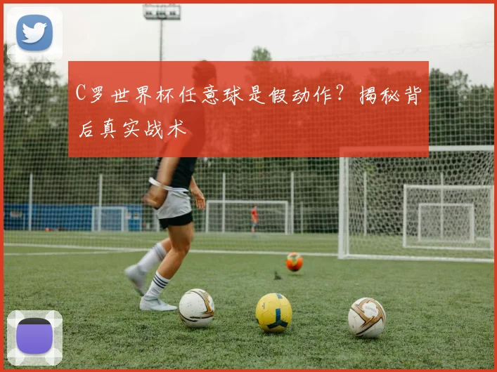 C罗世界杯任意球是假动作?揭秘背后真实战术