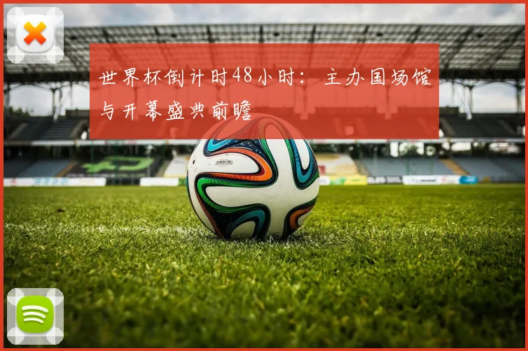 世界杯倒计时48小时:主办国场馆与开幕盛典前瞻