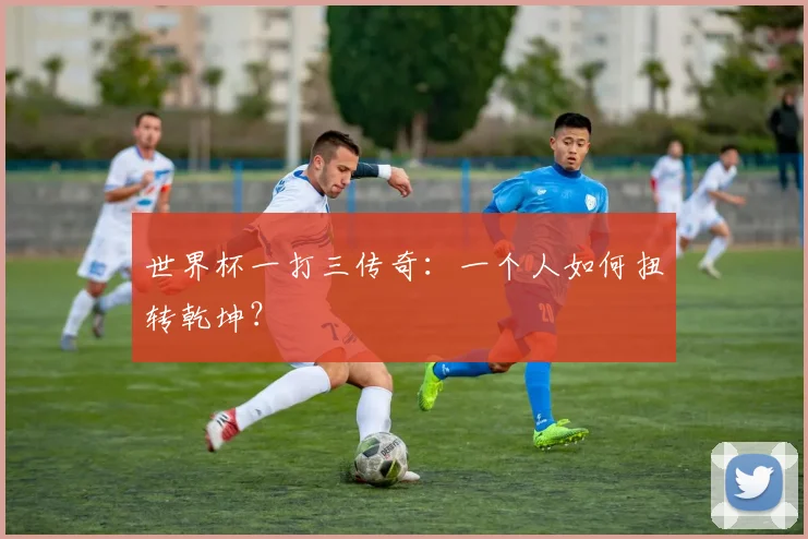 世界杯一打三传奇:一个人如何扭转乾坤?