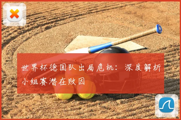 世界杯德国队出局危机:深度解析小组赛潜在败因