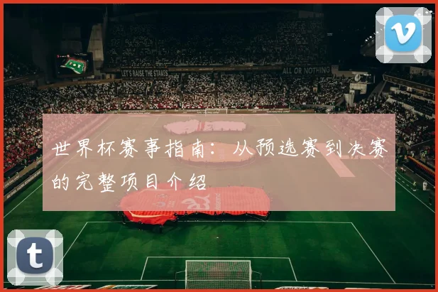 世界杯赛事指南:从预选赛到决赛的完整项目介绍